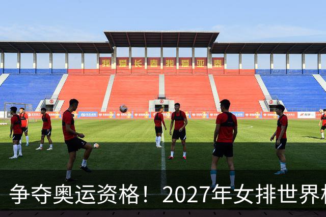 争夺奥运资格！2027年女排世界杯中国队迎战欧洲强敌